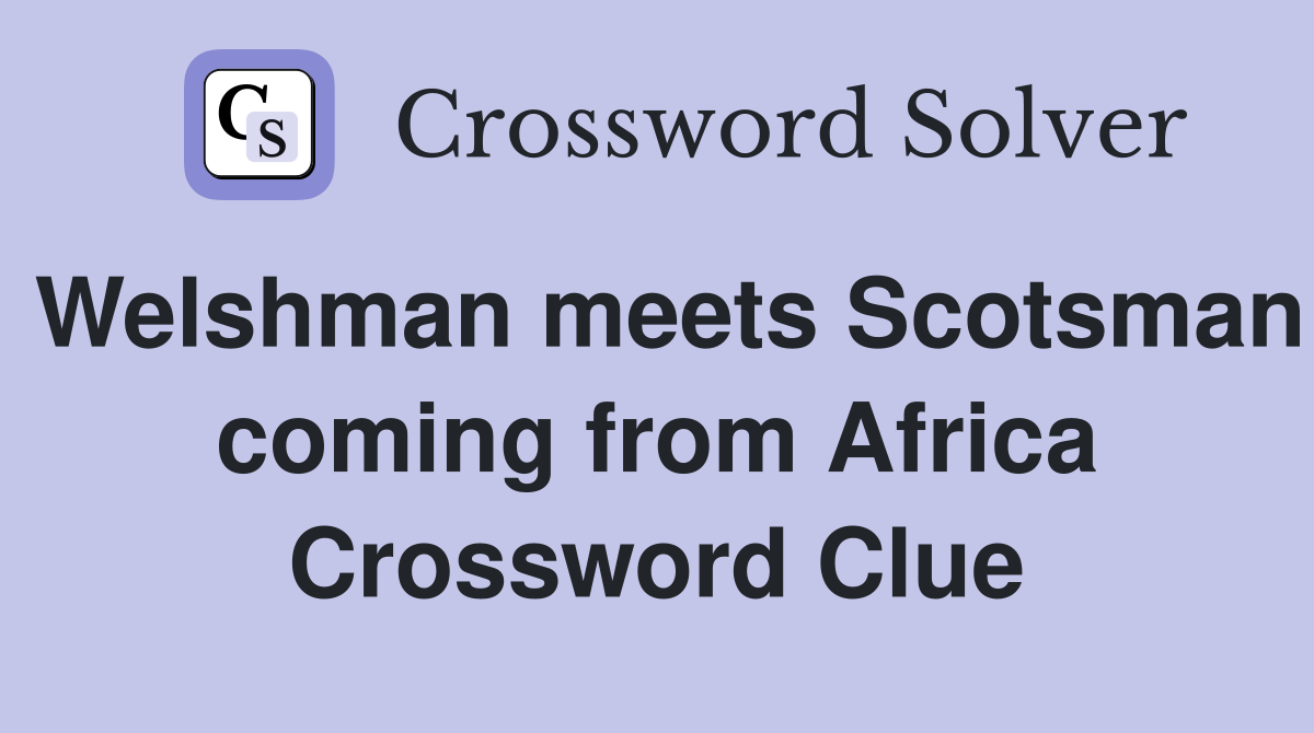Welshman meets Scotsman coming from Africa Crossword Clue