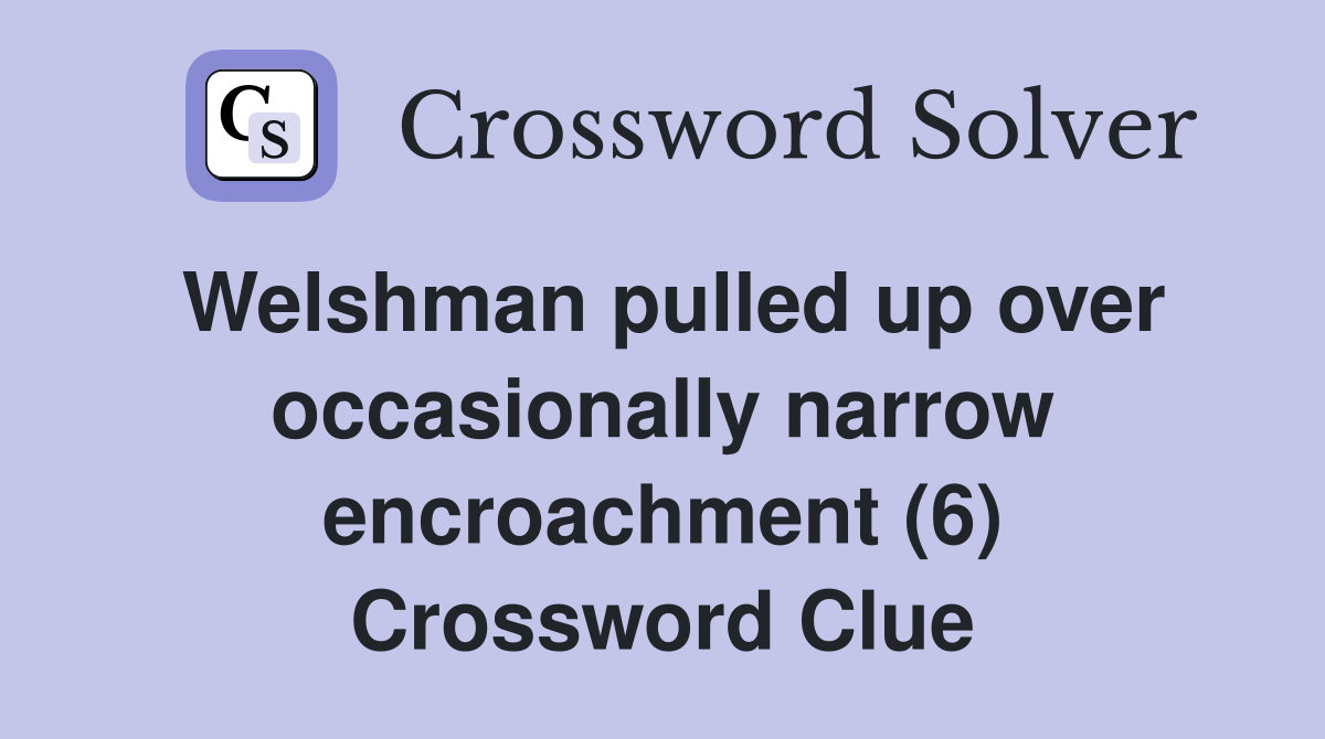 Welshman pulled up over occasionally narrow encroachment (6) Crossword Clue