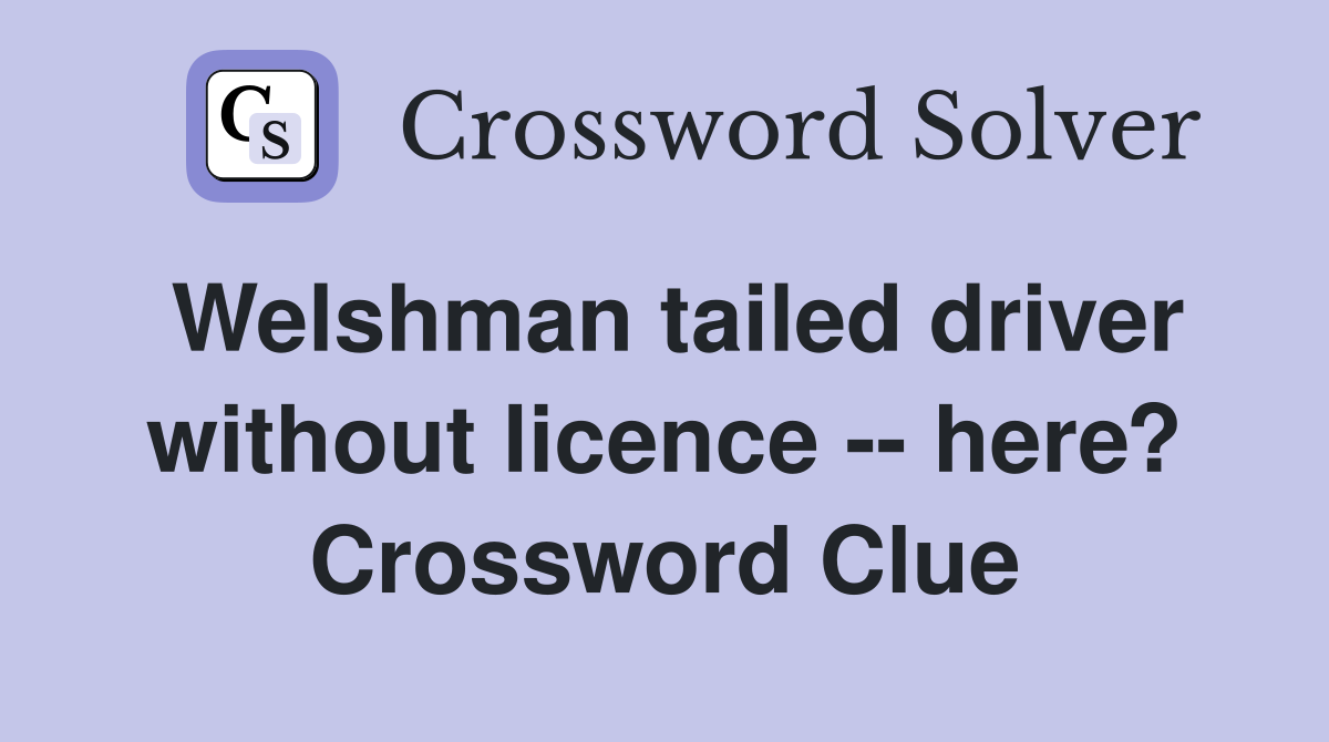 Welshman tailed driver without licence -- here? Crossword Clue