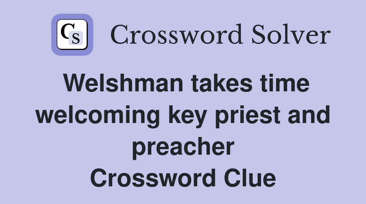 Welshman takes time welcoming key priest and preacher Crossword Clue