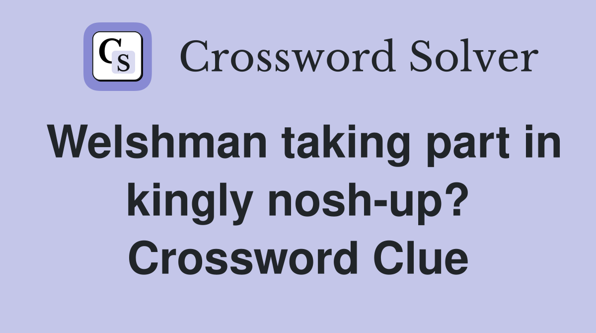 Welshman taking part in kingly nosh-up? Crossword Clue