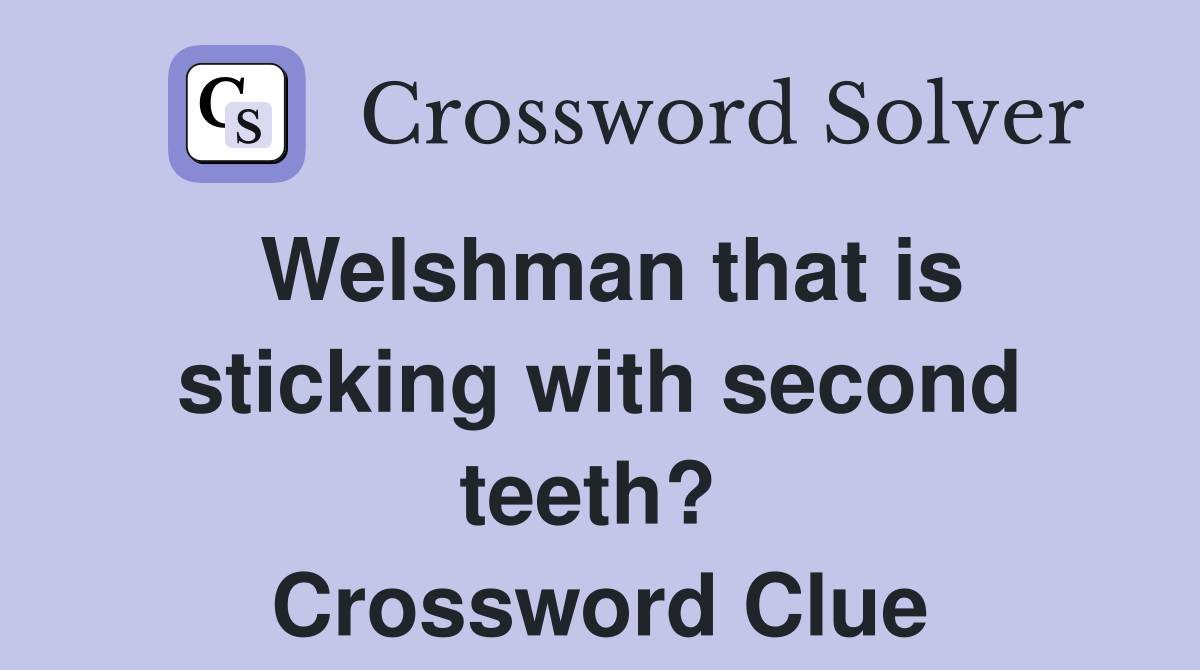 Welshman that is sticking with second teeth?  Crossword Clue