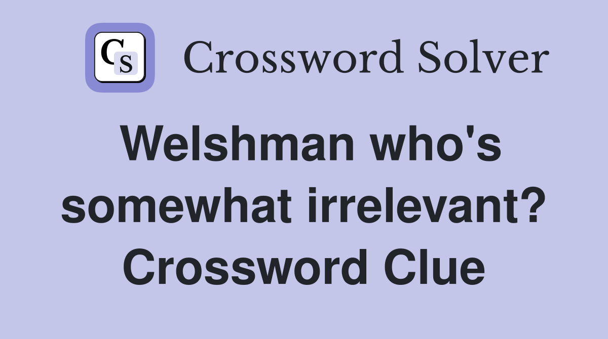 Welshman who's somewhat irrelevant? Crossword Clue