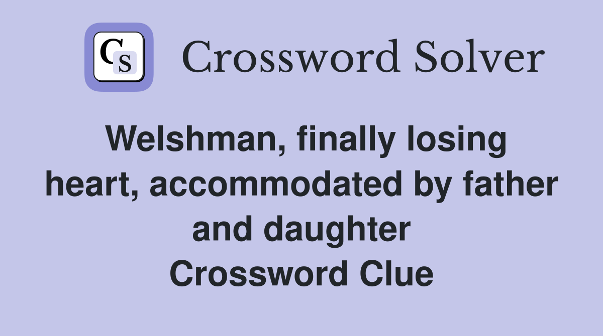 Welshman, finally losing heart, accommodated by father and daughter Crossword Clue