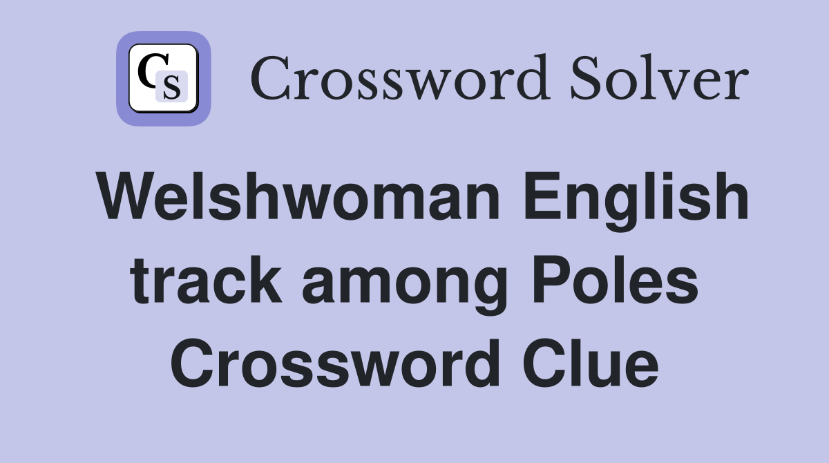 Welshwoman English track among Poles Crossword Clue