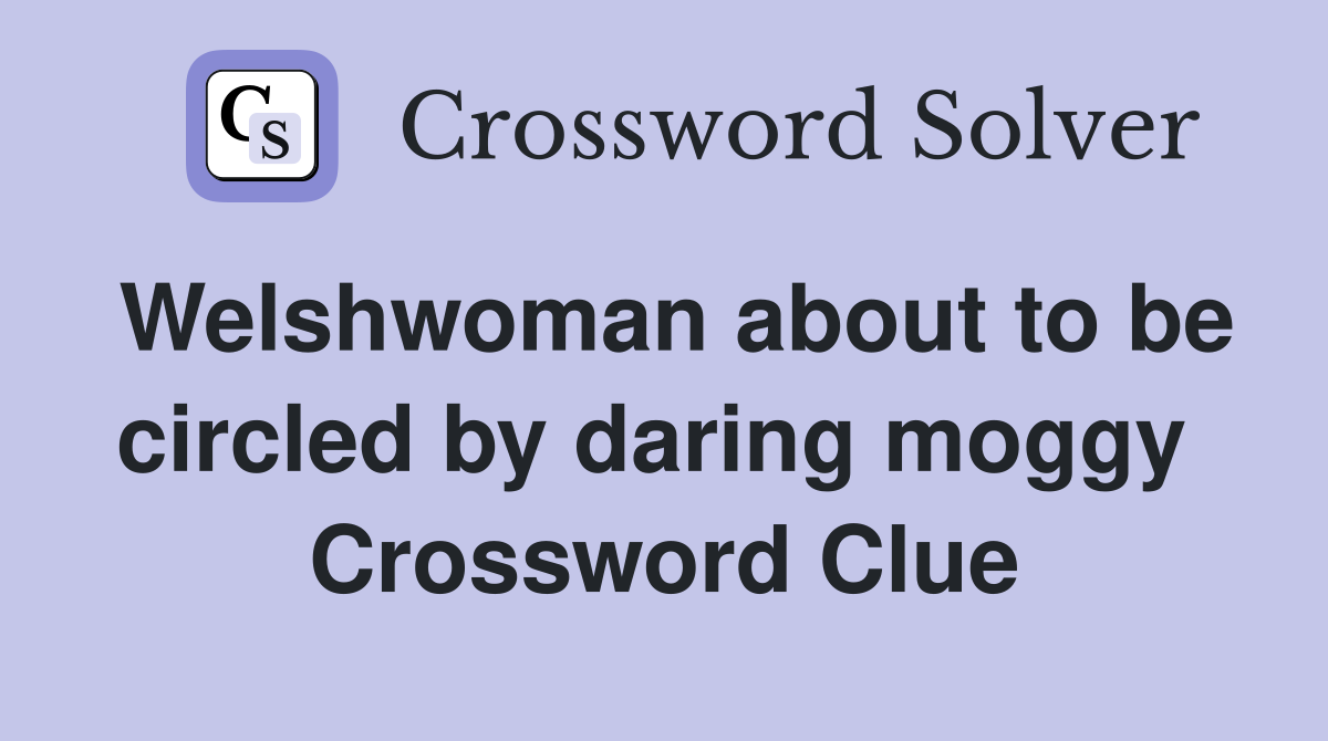 Welshwoman about to be circled by daring moggy  Crossword Clue