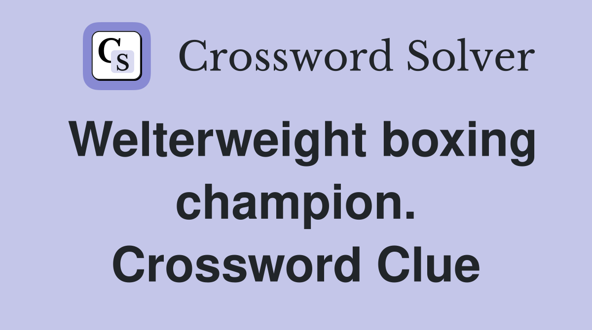Welterweight boxing champion. Crossword Clue