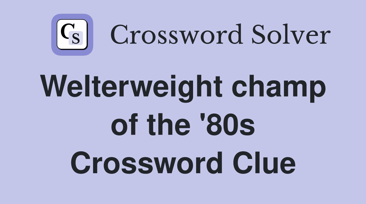 Welterweight champ  of the '80s Crossword Clue