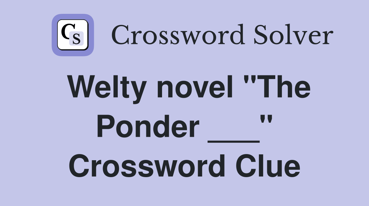 Welty novel "The Ponder ___" Crossword Clue
