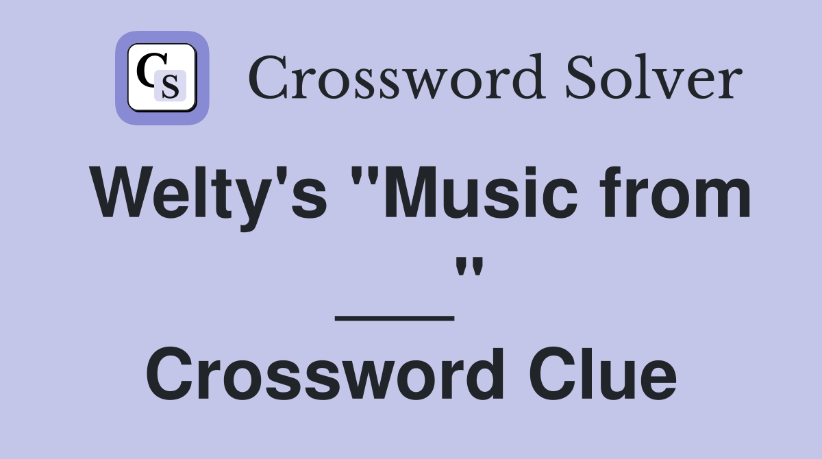 Welty's "Music from ___" Crossword Clue