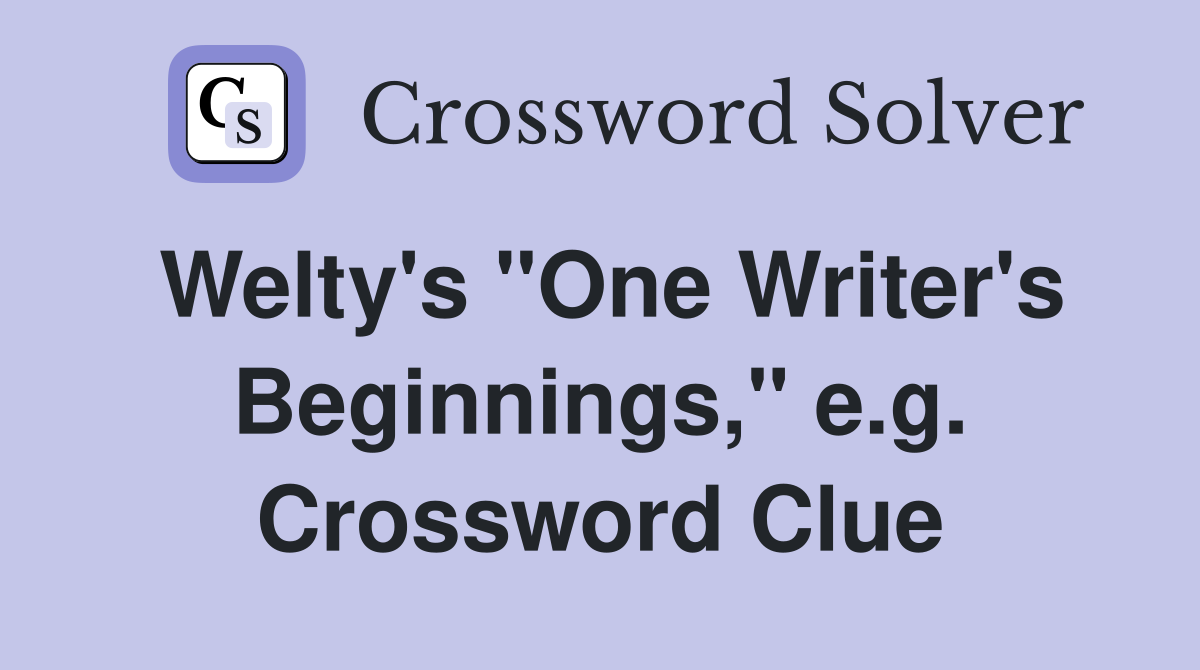 Welty's "One Writer's Beginnings," e.g. Crossword Clue