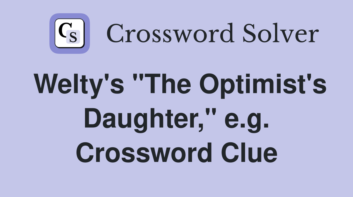 Welty's "The Optimist's Daughter," e.g. Crossword Clue