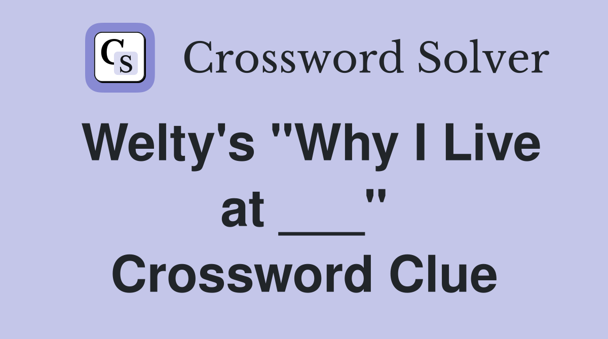 Welty's "Why I Live at ___" Crossword Clue