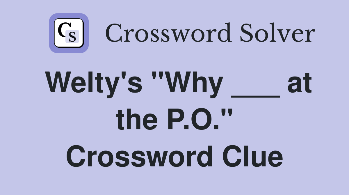 Welty's "Why ___ at the P.O." Crossword Clue