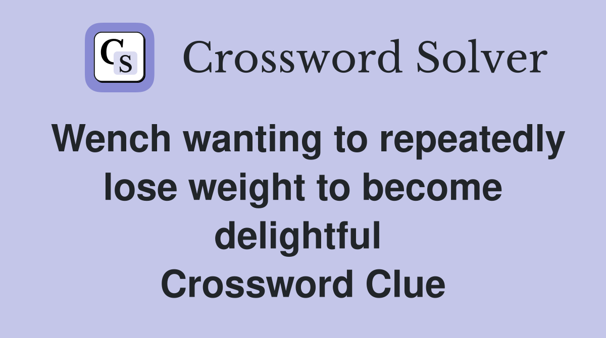 Wench wanting to repeatedly lose weight to become delightful  Crossword Clue