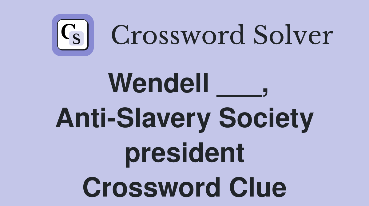 Wendell ___, Anti-Slavery Society president Crossword Clue