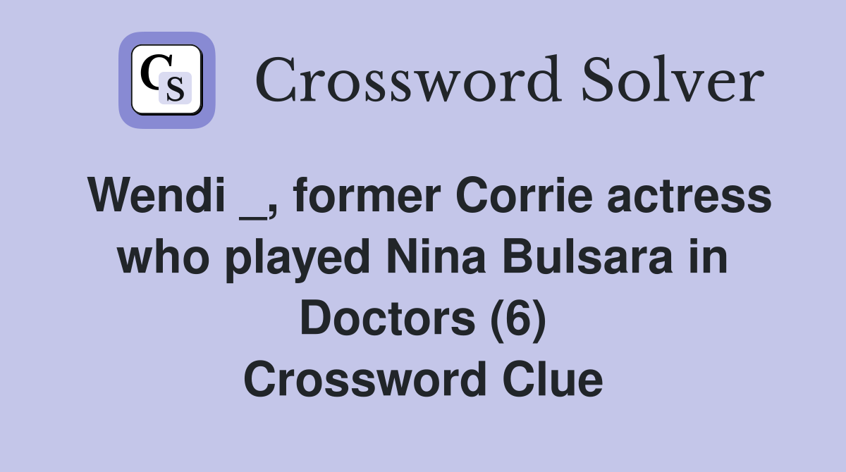 Wendi _, former Corrie actress who played Nina Bulsara in Doctors (6) Crossword Clue