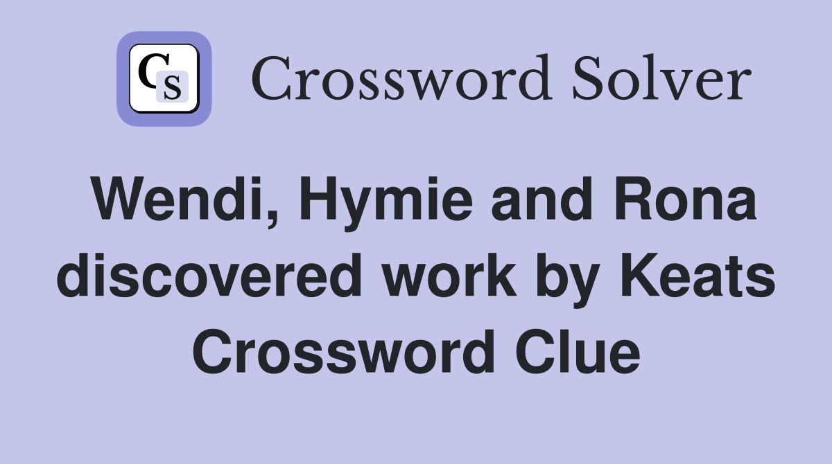 Wendi, Hymie and Rona discovered work by Keats Crossword Clue
