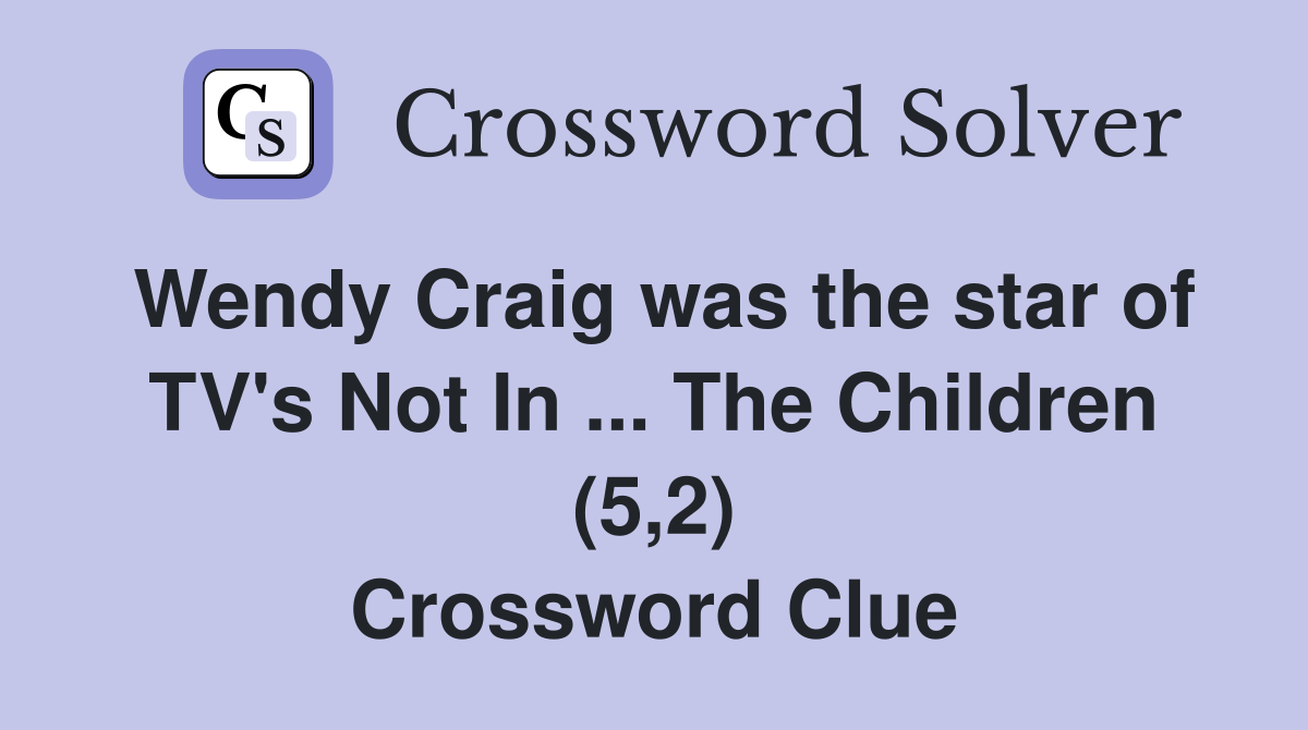 Wendy Craig was the star of TV's Not In ... The Children (5,2) Crossword Clue