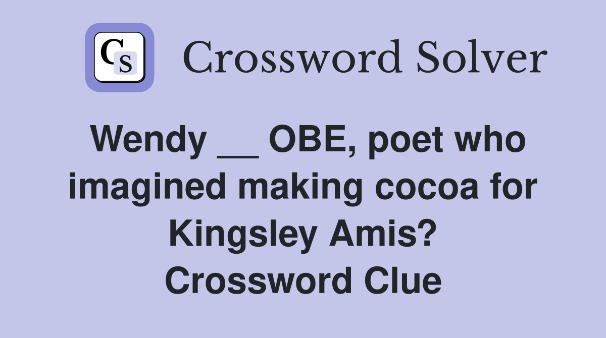 Wendy __ OBE, poet who imagined making cocoa for Kingsley Amis? Crossword Clue