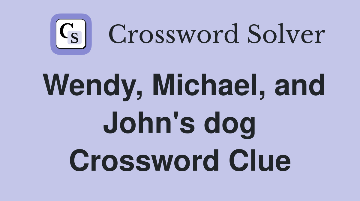 Wendy, Michael, and John's dog Crossword Clue