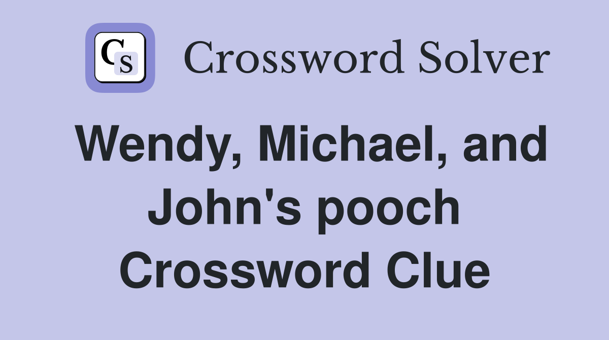 Wendy, Michael, and John's pooch Crossword Clue