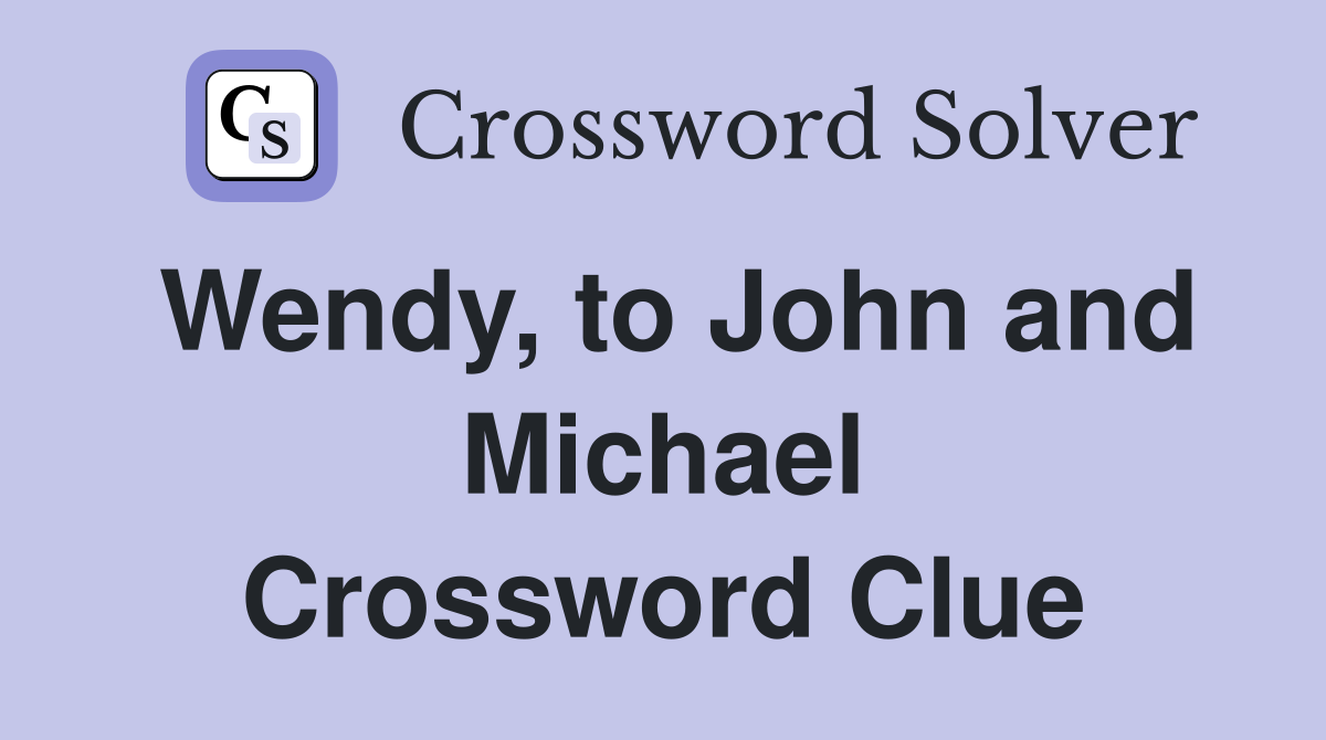Wendy, to John and Michael Crossword Clue