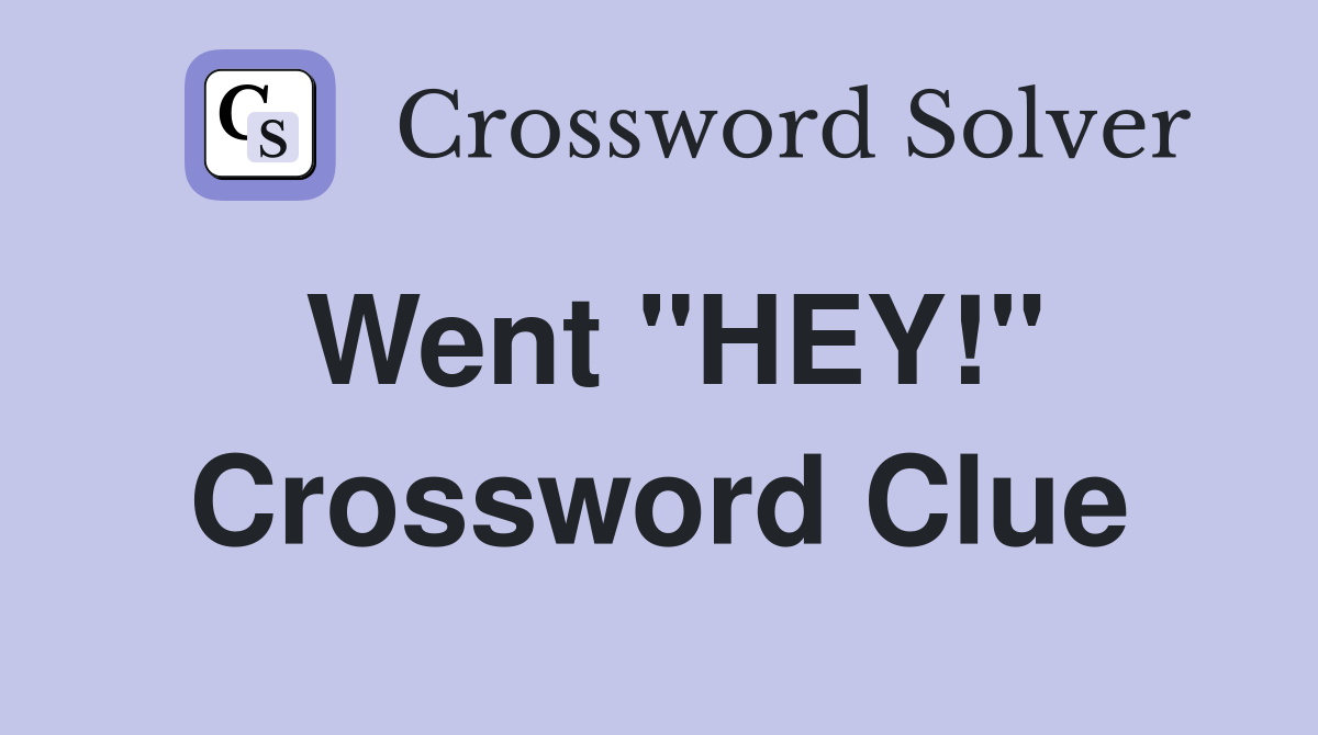 Went "HEY!" Crossword Clue