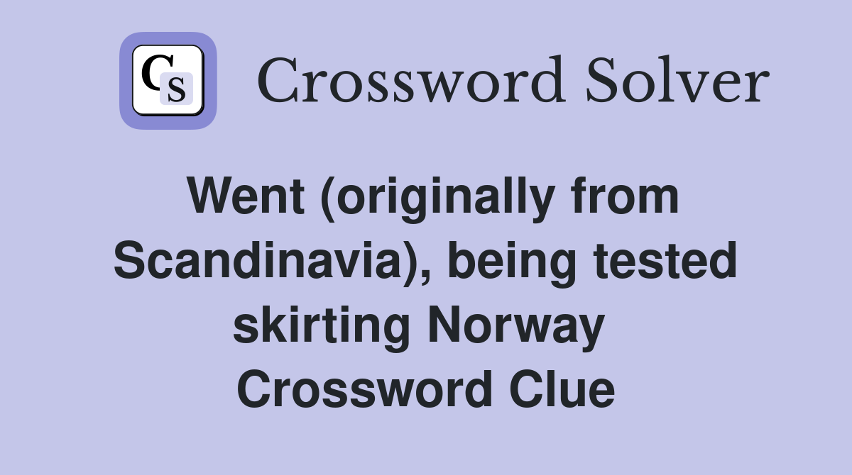 Went (originally from Scandinavia), being tested skirting Norway  Crossword Clue