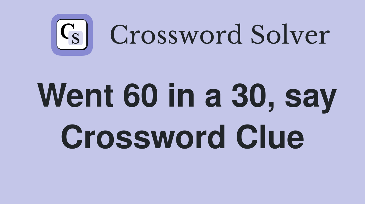 Went 60 in a 30, say Crossword Clue