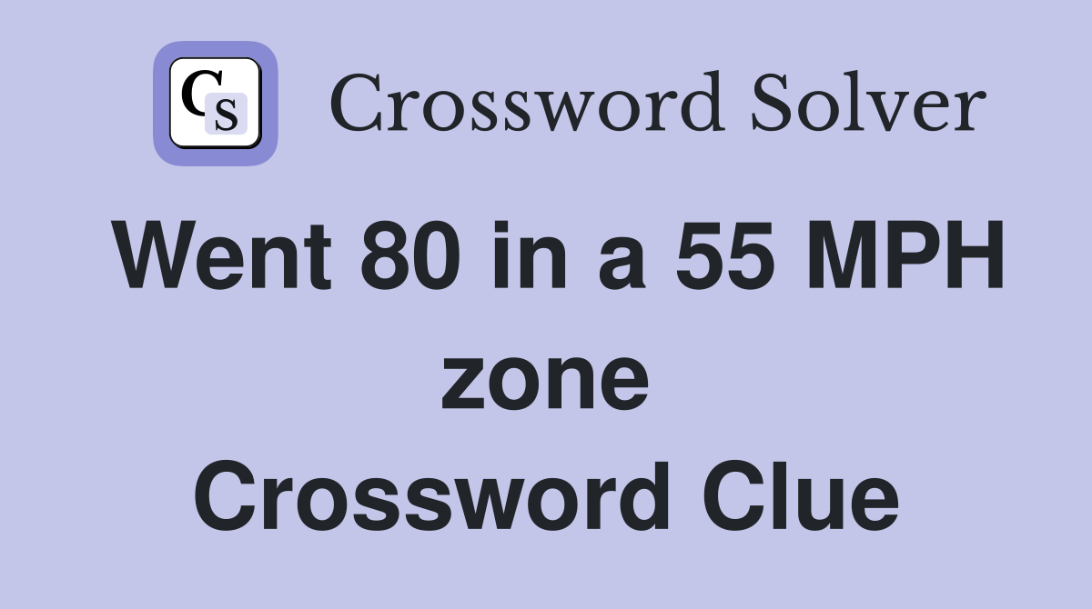 Went 80 in a 55 MPH zone Crossword Clue