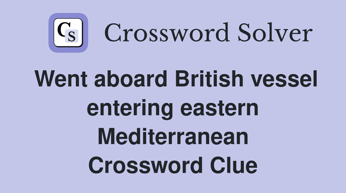 Went aboard British vessel entering eastern Mediterranean Crossword Clue
