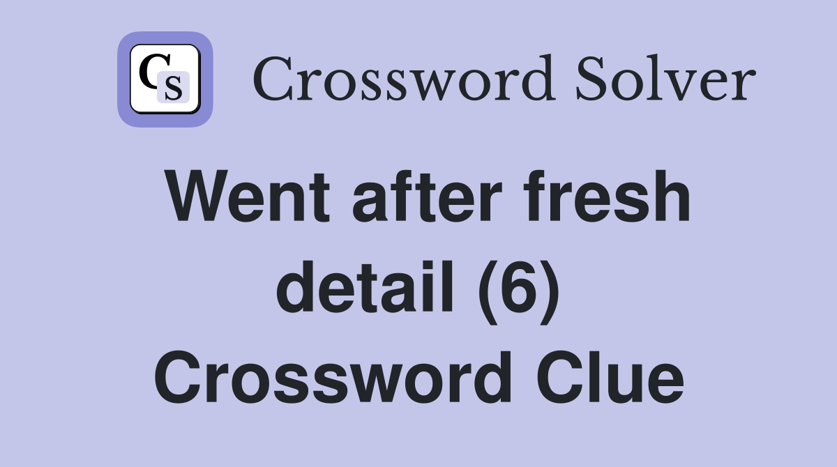 Went after fresh detail (6) Crossword Clue
