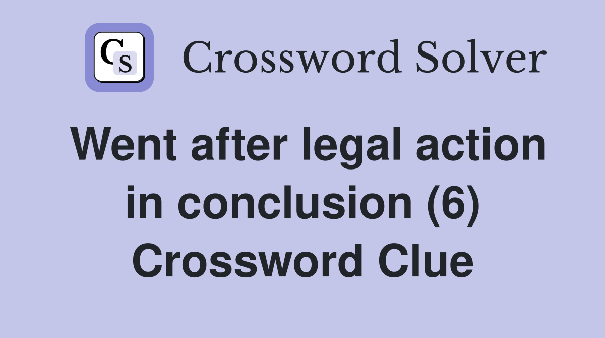 Went after legal action in conclusion (6) Crossword Clue