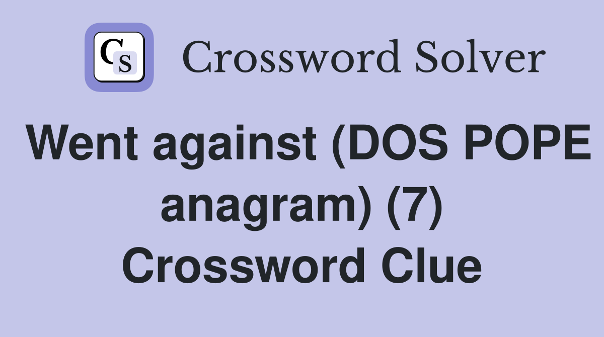 Went against (DOS POPE anagram) (7) Crossword Clue