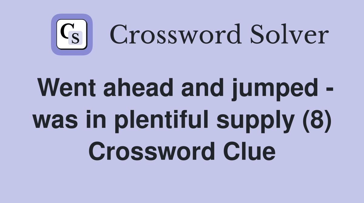 Went ahead and jumped - was in plentiful supply (8) Crossword Clue