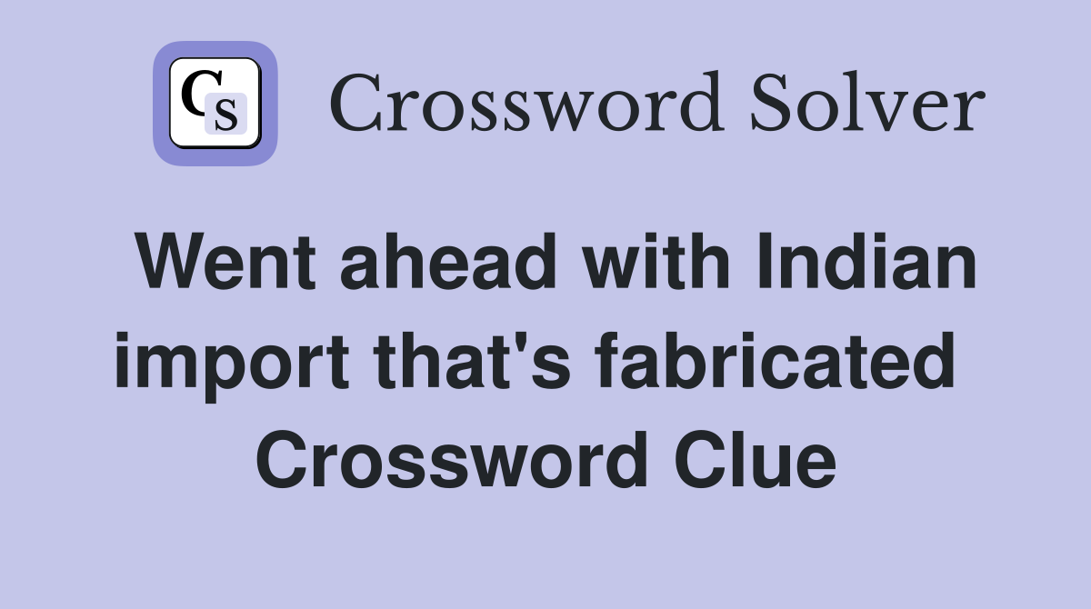 Went ahead with Indian import that's fabricated  Crossword Clue