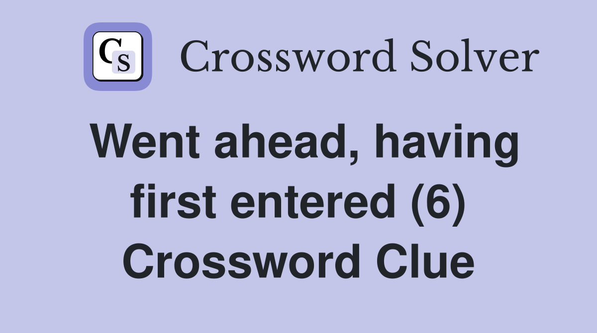 Went ahead, having first entered (6) Crossword Clue