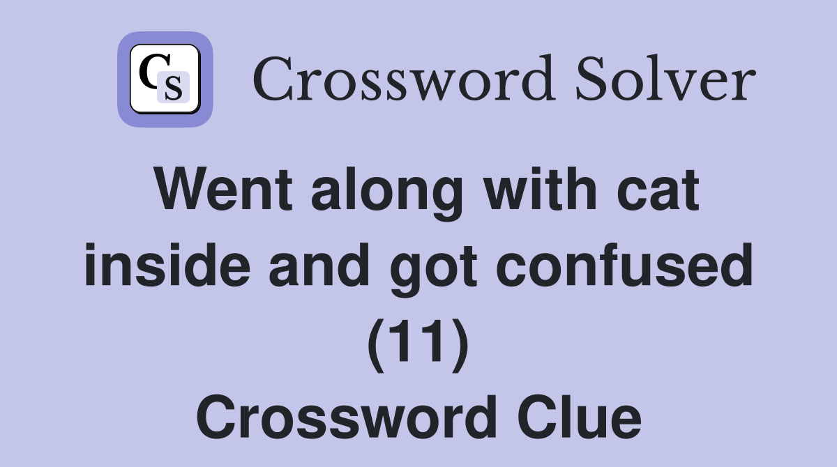 Went along with cat inside and got confused (11) Crossword Clue