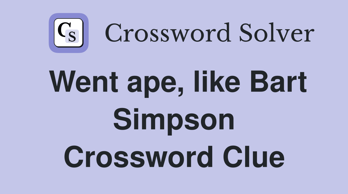 Went ape, like Bart Simpson Crossword Clue