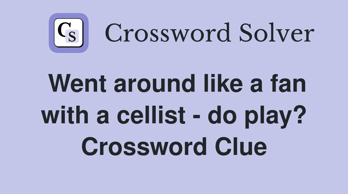 Went around like a fan with a cellist - do play? Crossword Clue