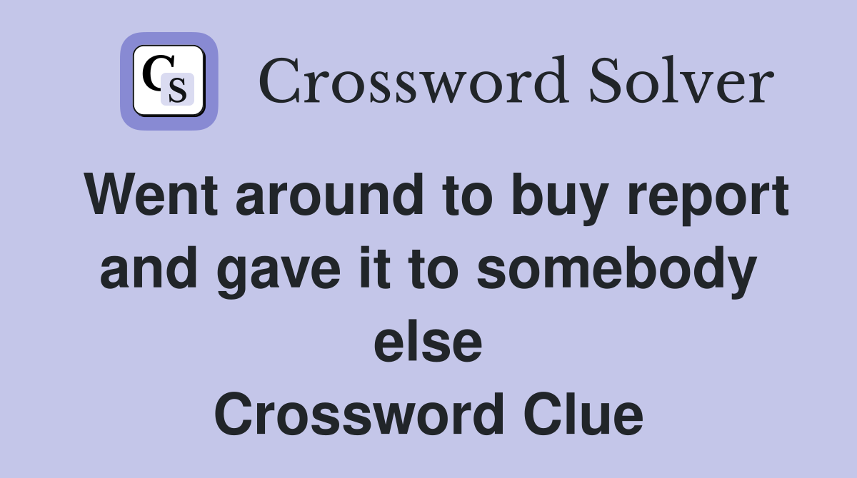 Went around to buy report and gave it to somebody else Crossword Clue