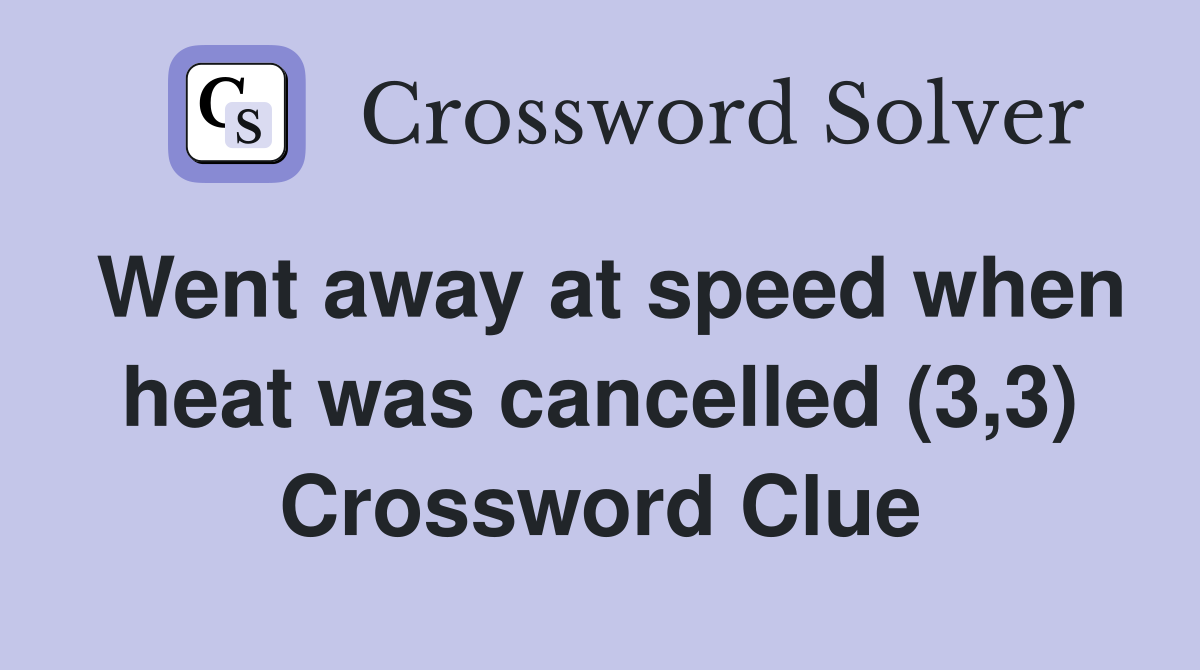 Went away at speed when heat was cancelled (3,3) Crossword Clue