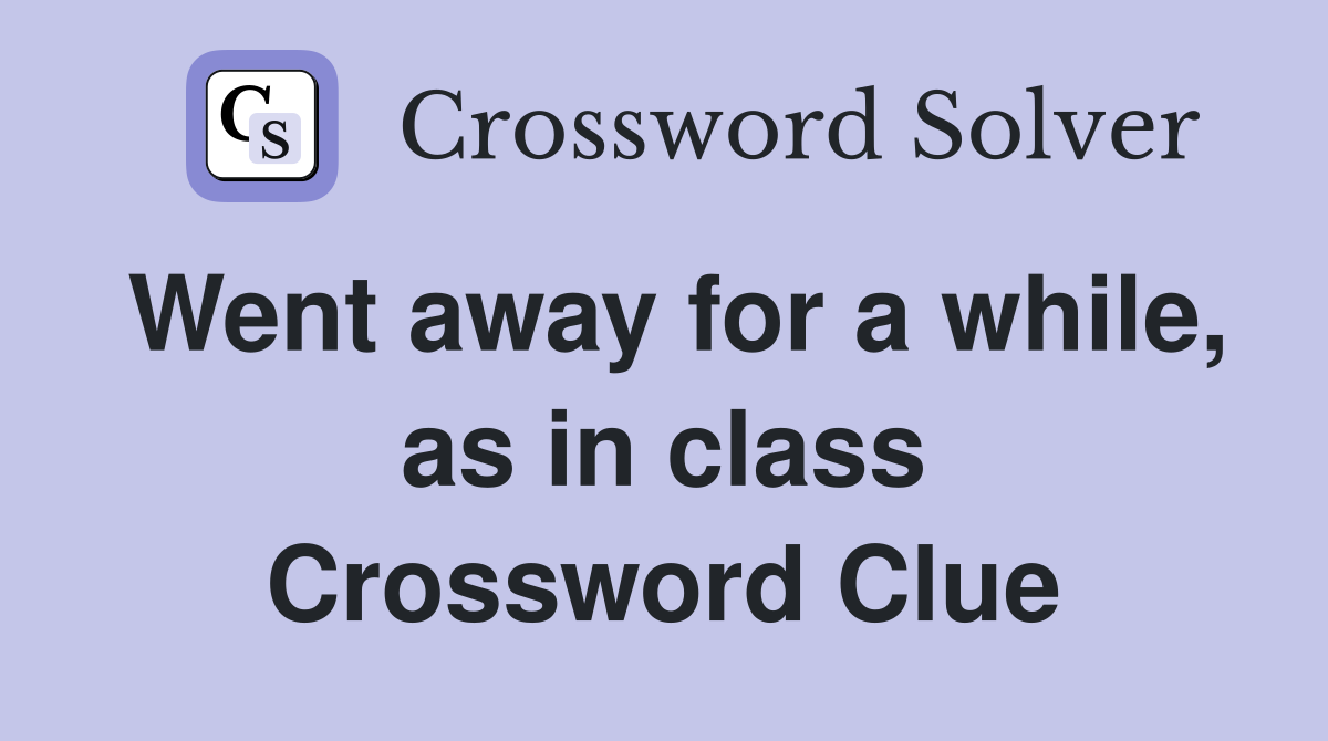 Went away for a while, as in class Crossword Clue
