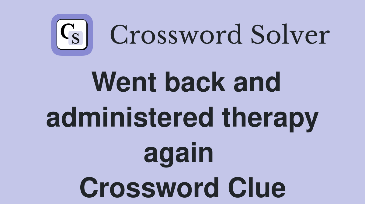Went back and administered therapy again  Crossword Clue