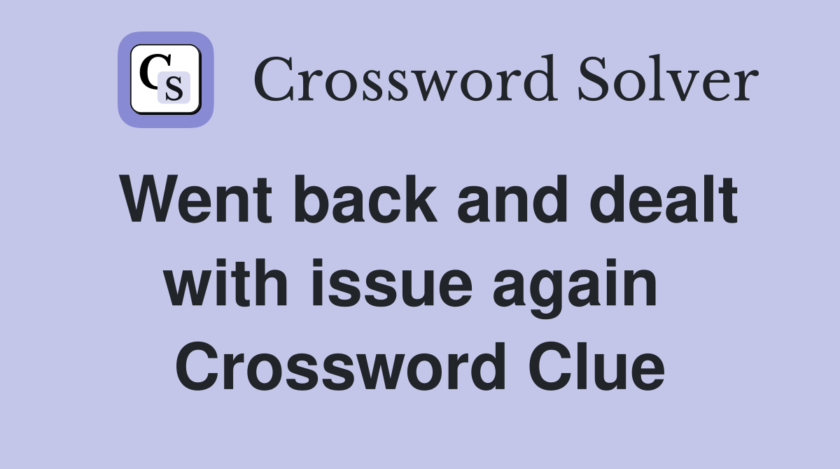 Went back and dealt with issue again  Crossword Clue