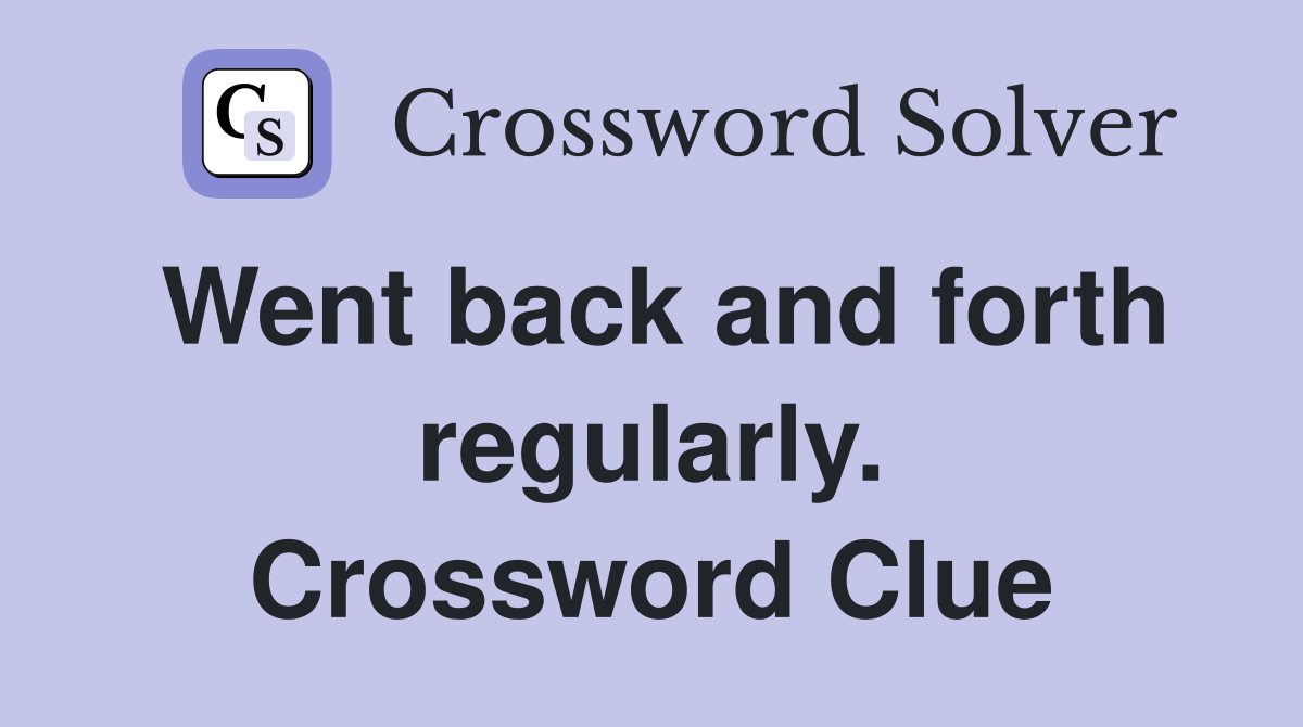 Went back and forth regularly. Crossword Clue