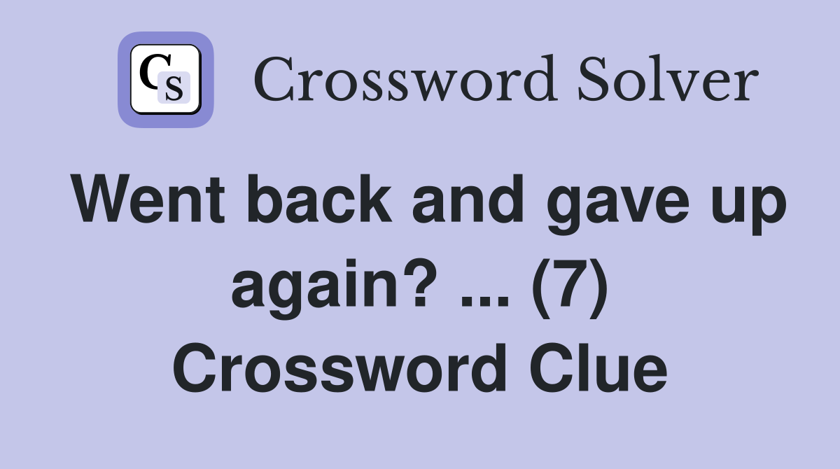 Went back and gave up again? ... (7) Crossword Clue