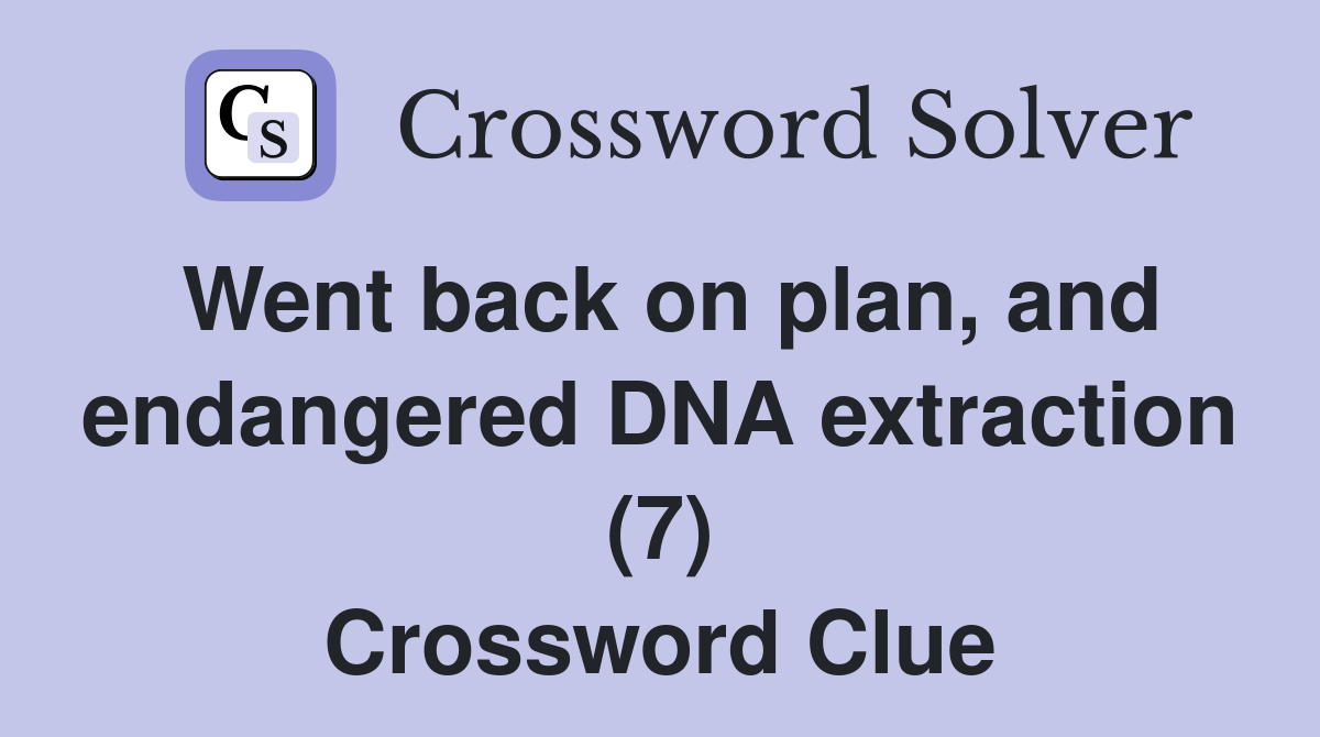 Went back on plan, and endangered DNA extraction (7) Crossword Clue