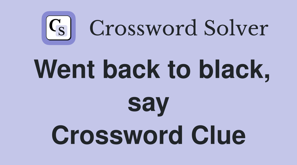Went back to black, say Crossword Clue